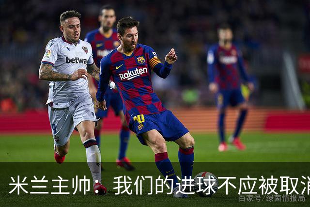 米兰主帅：我们的进球不应被取消 若追成1比2会不同