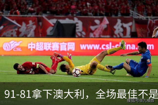 91-81拿下澳大利，全场最佳不是王俊杰，这人才是中国男篮的功臣